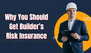 Why You Should Get Builder’s Risk Insurance